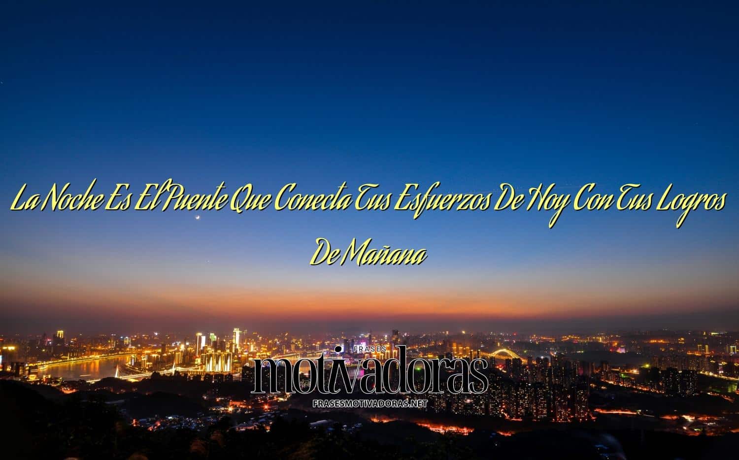 La Noche Es El Puente Que Conecta Tus Esfuerzos De Hoy Con Tus Logros De Mañana
