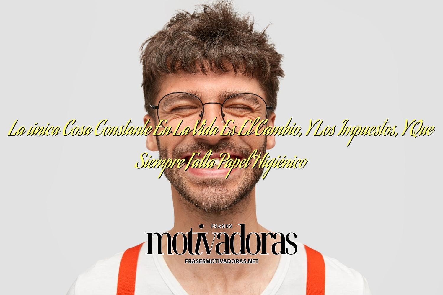 La única Cosa Constante En La Vida Es El Cambio, Y Los Impuestos, Y Que Siempre Falta Papel Higiénico