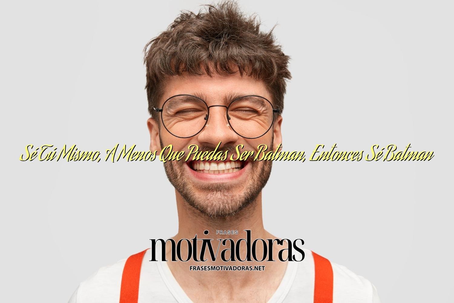 Sé Tú Mismo, A Menos Que Puedas Ser Batman, Entonces Sé Batman