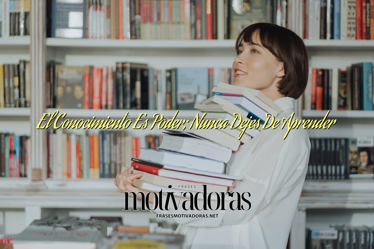El Conocimiento Es Poder; Nunca Dejes De Aprender