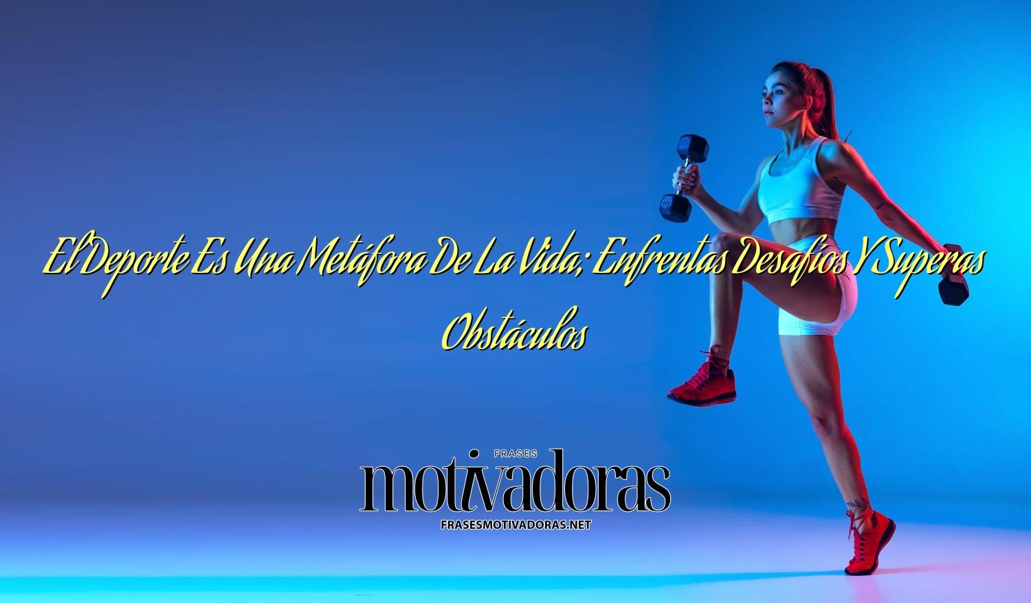 El Deporte Es Una Metáfora De La Vida; Enfrentas Desafíos Y Superas Obstáculos