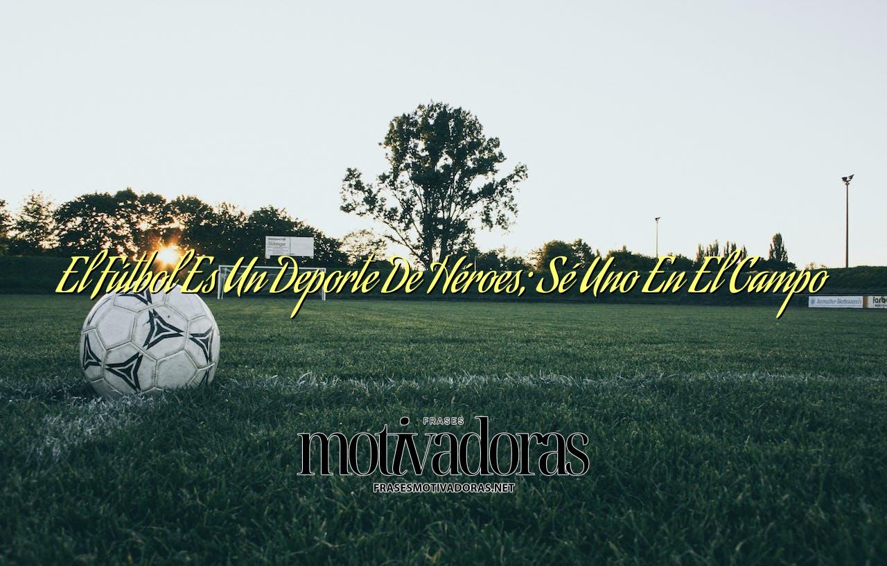 El Fútbol Es Un Deporte De Héroes; Sé Uno En El Campo