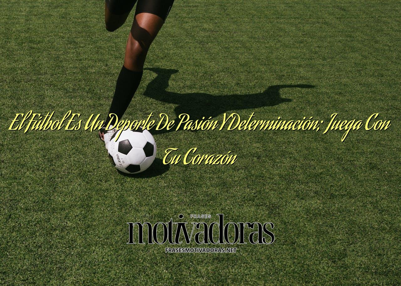 El Fútbol Es Un Deporte De Pasión Y Determinación; Juega Con Tu Corazón