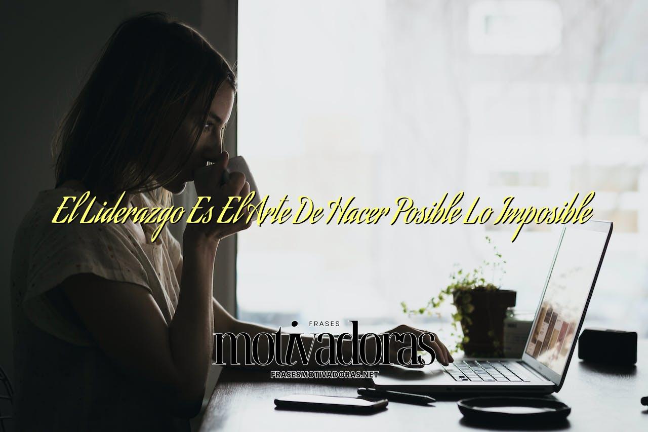 El Liderazgo Es El Arte De Hacer Posible Lo Imposible