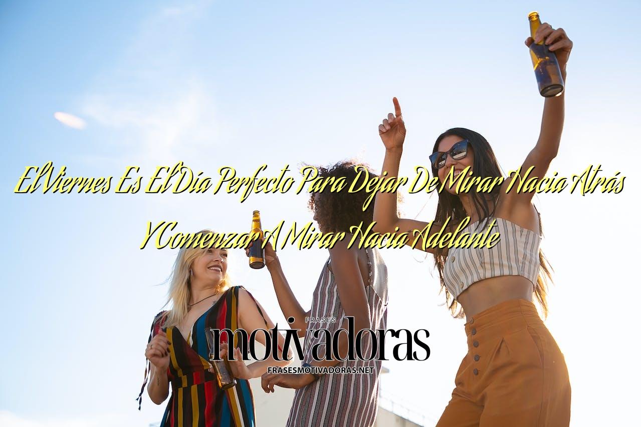 El Viernes Es El Día Perfecto Para Dejar De Mirar Hacia Atrás Y Comenzar A Mirar Hacia Adelante