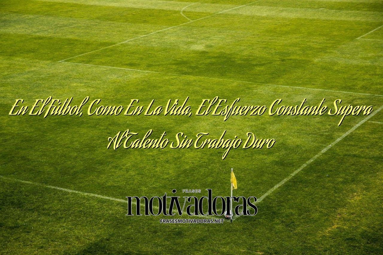 En El Fútbol, Como En La Vida, El Esfuerzo Constante Supera Al Talento Sin Trabajo Duro
