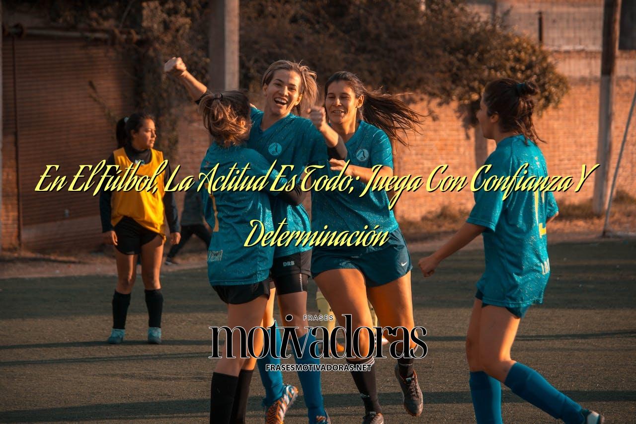 En El Fútbol, La Actitud Es Todo; Juega Con Confianza Y Determinación