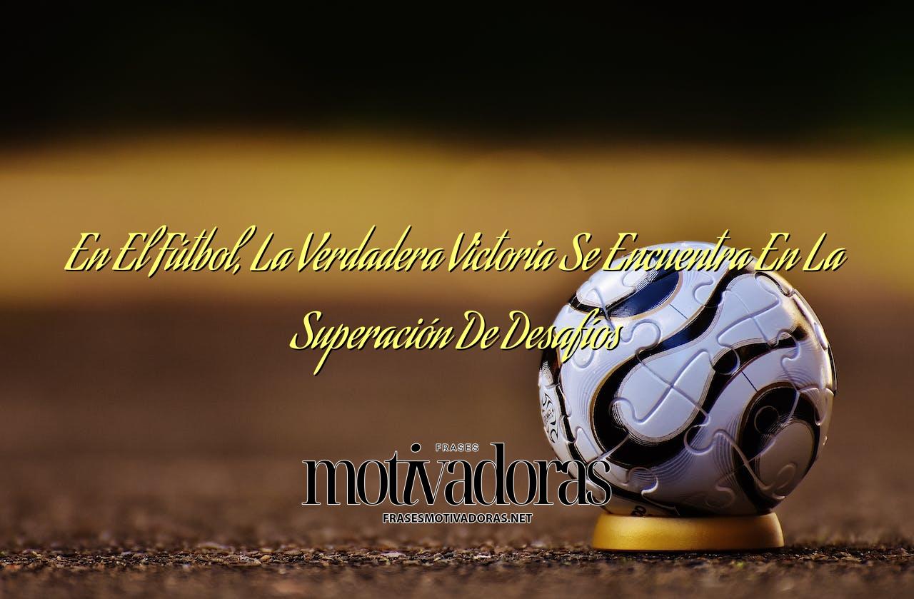 En El Fútbol, La Verdadera Victoria Se Encuentra En La Superación De Desafíos