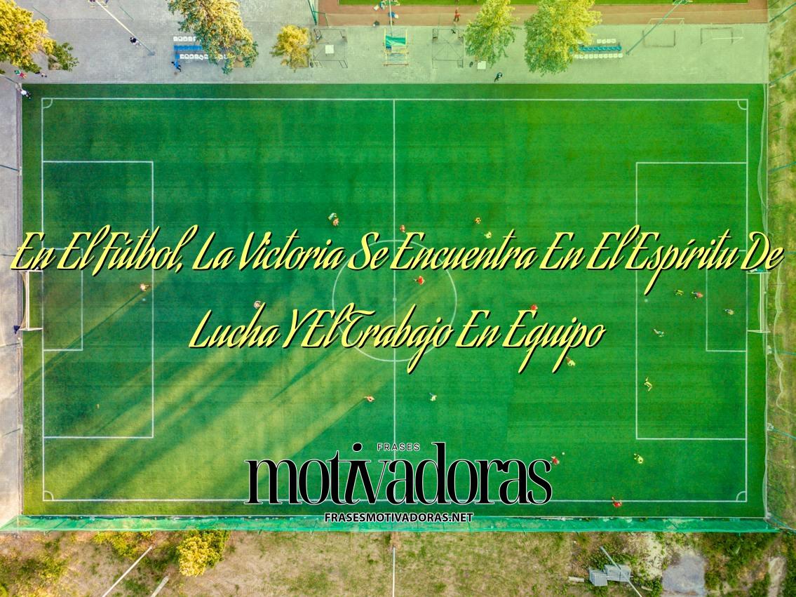 En El Fútbol, La Victoria Se Encuentra En El Espíritu De Lucha Y El Trabajo En Equipo