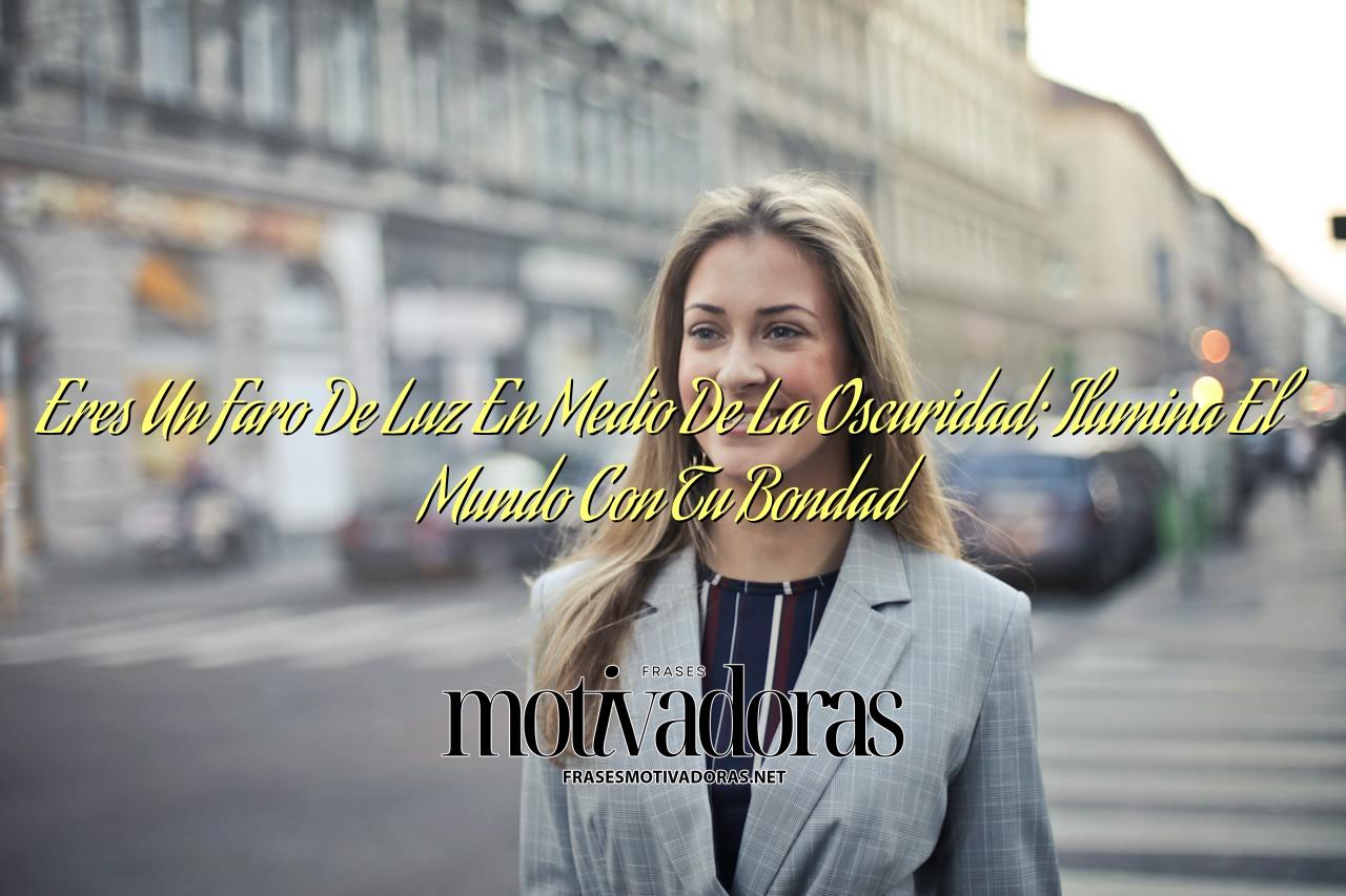 Eres Un Faro De Luz En Medio De La Oscuridad; Ilumina El Mundo Con Tu Bondad