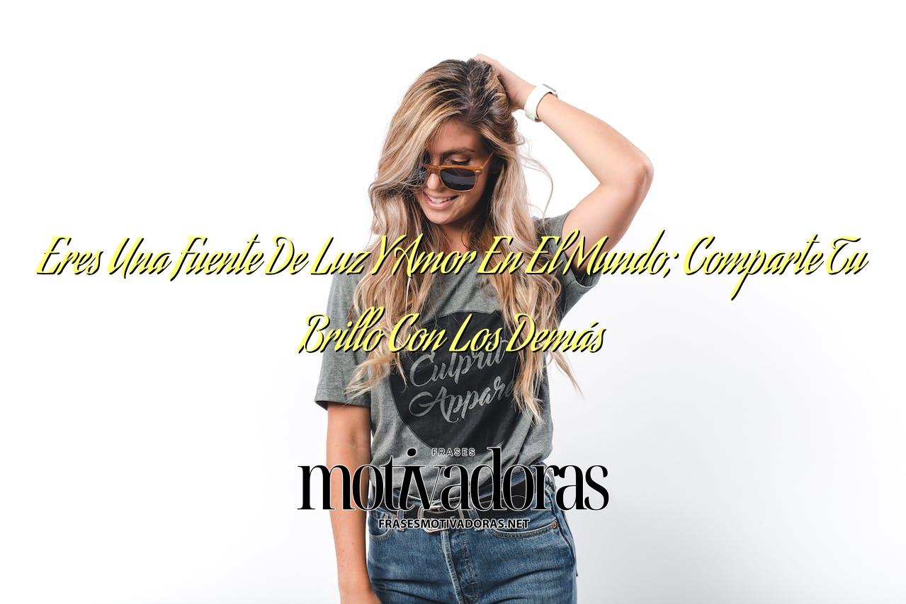 Eres Una Fuente De Luz Y Amor En El Mundo; Comparte Tu Brillo Con Los Demás
