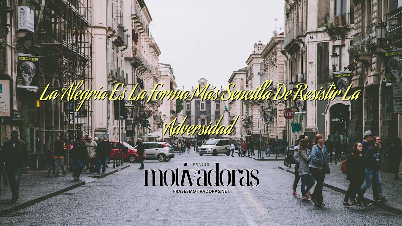 La Alegría Es La Forma Más Sencilla De Resistir La Adversidad