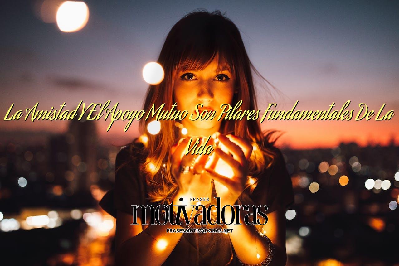 La Amistad Y El Apoyo Mutuo Son Pilares Fundamentales De La Vida