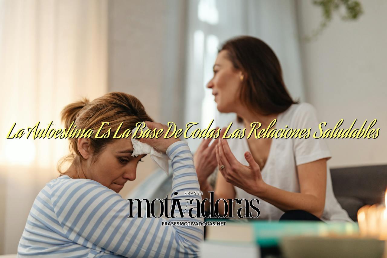 La Autoestima Es La Base De Todas Las Relaciones Saludables