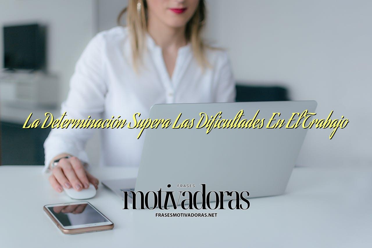 La Determinación Supera Las Dificultades En El Trabajo