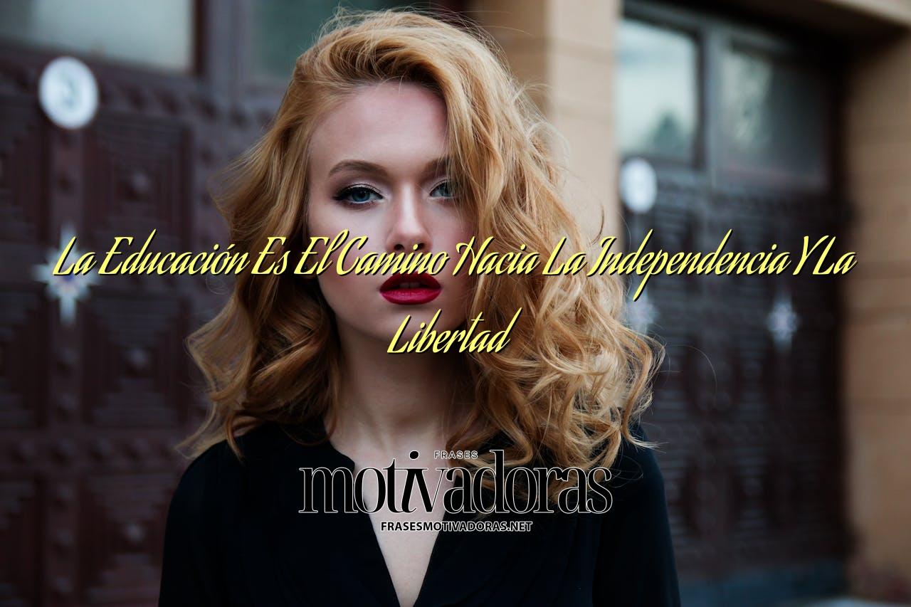 La Educación Es El Camino Hacia La Independencia Y La Libertad