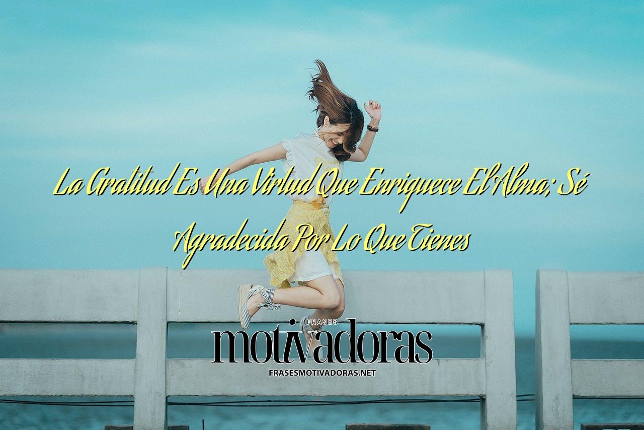 La Gratitud Es Una Virtud Que Enriquece El Alma; Sé Agradecida Por Lo Que Tienes