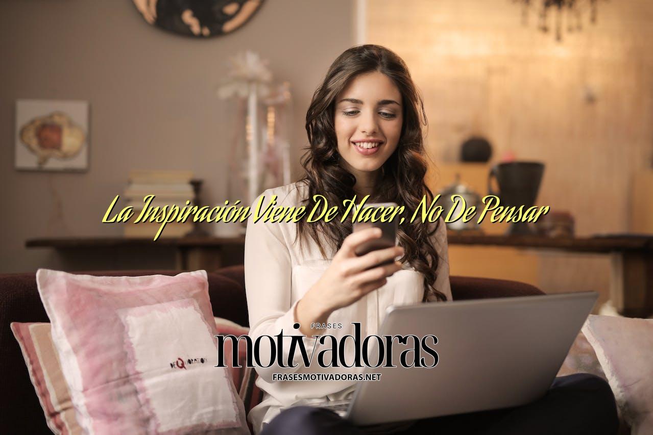 La Inspiración Viene De Hacer, No De Pensar