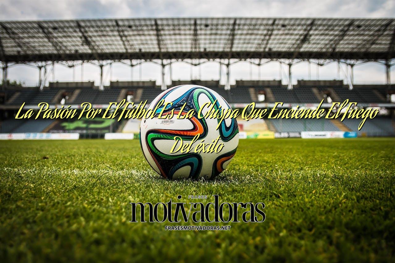 La Pasión Por El Fútbol Es La Chispa Que Enciende El Fuego Del éxito