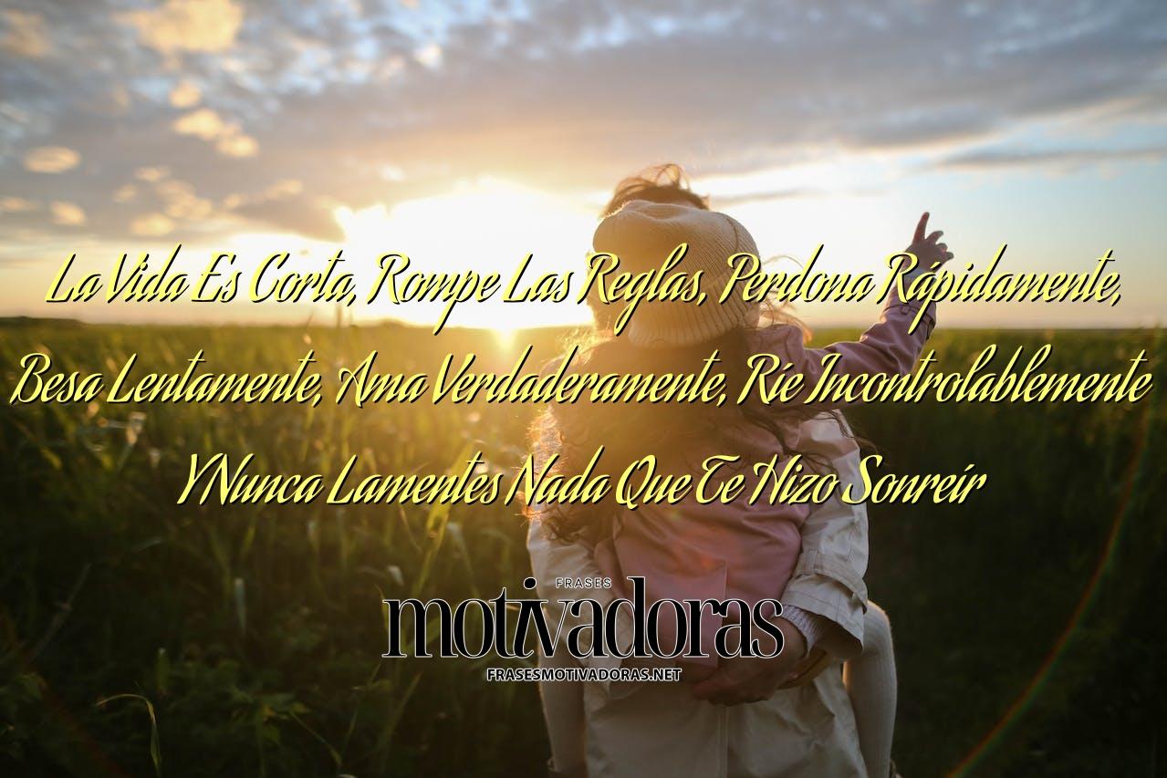 La Vida Es Corta, Rompe Las Reglas, Perdona Rápidamente, Besa Lentamente, Ama Verdaderamente, Ríe Incontrolablemente Y Nunca Lamentes Nada Que Te Hizo Sonreír