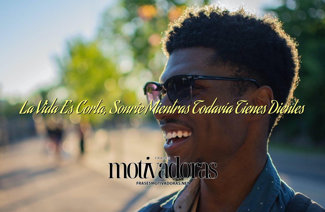 La Vida Es Corta, Sonríe Mientras Todavía Tienes Dientes