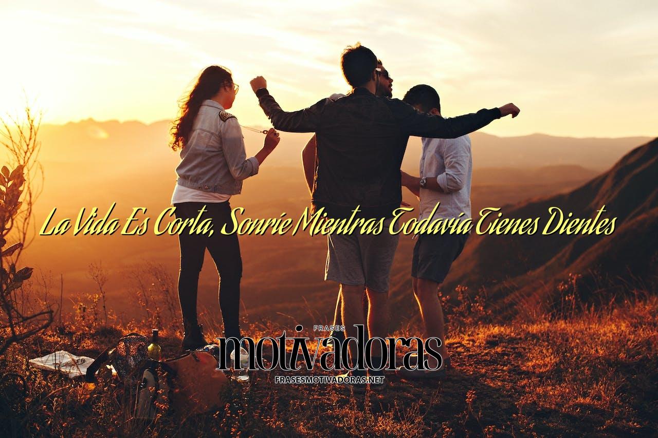 La Vida Es Corta, Sonríe Mientras Todavía Tienes Dientes