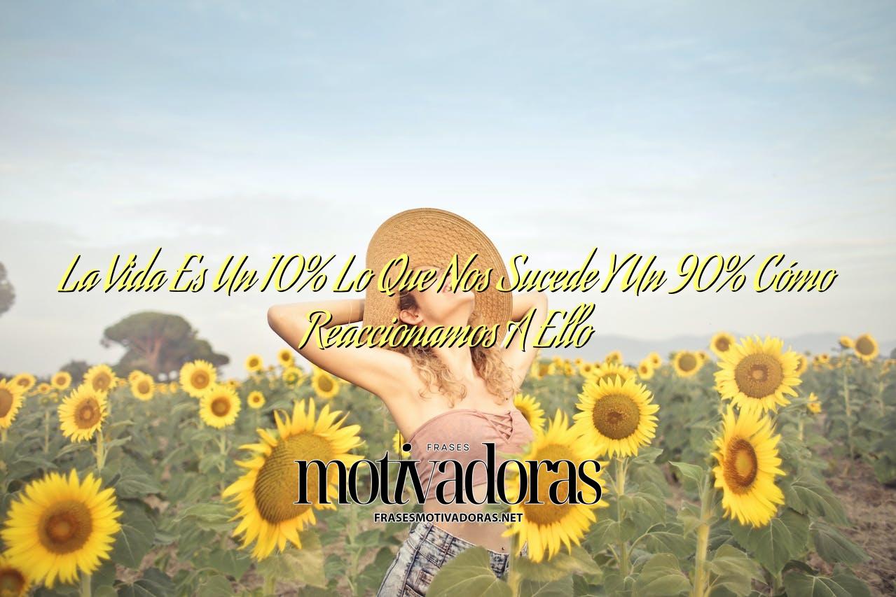 La Vida Es Un 10% Lo Que Nos Sucede Y Un 90% Cómo Reaccionamos A Ello
