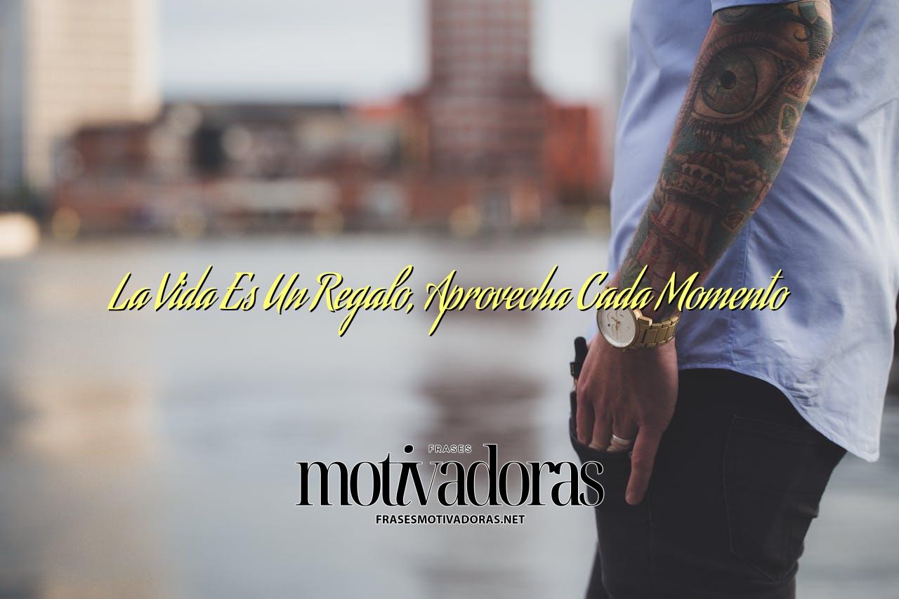 La Vida Es Un Regalo, Aprovecha Cada Momento