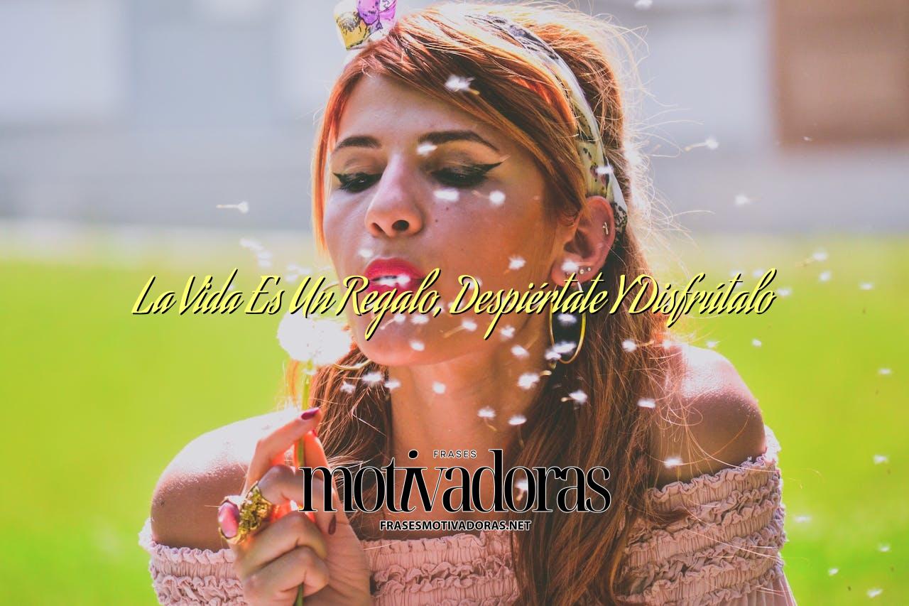 La Vida Es Un Regalo, Despiértate Y Disfrútalo