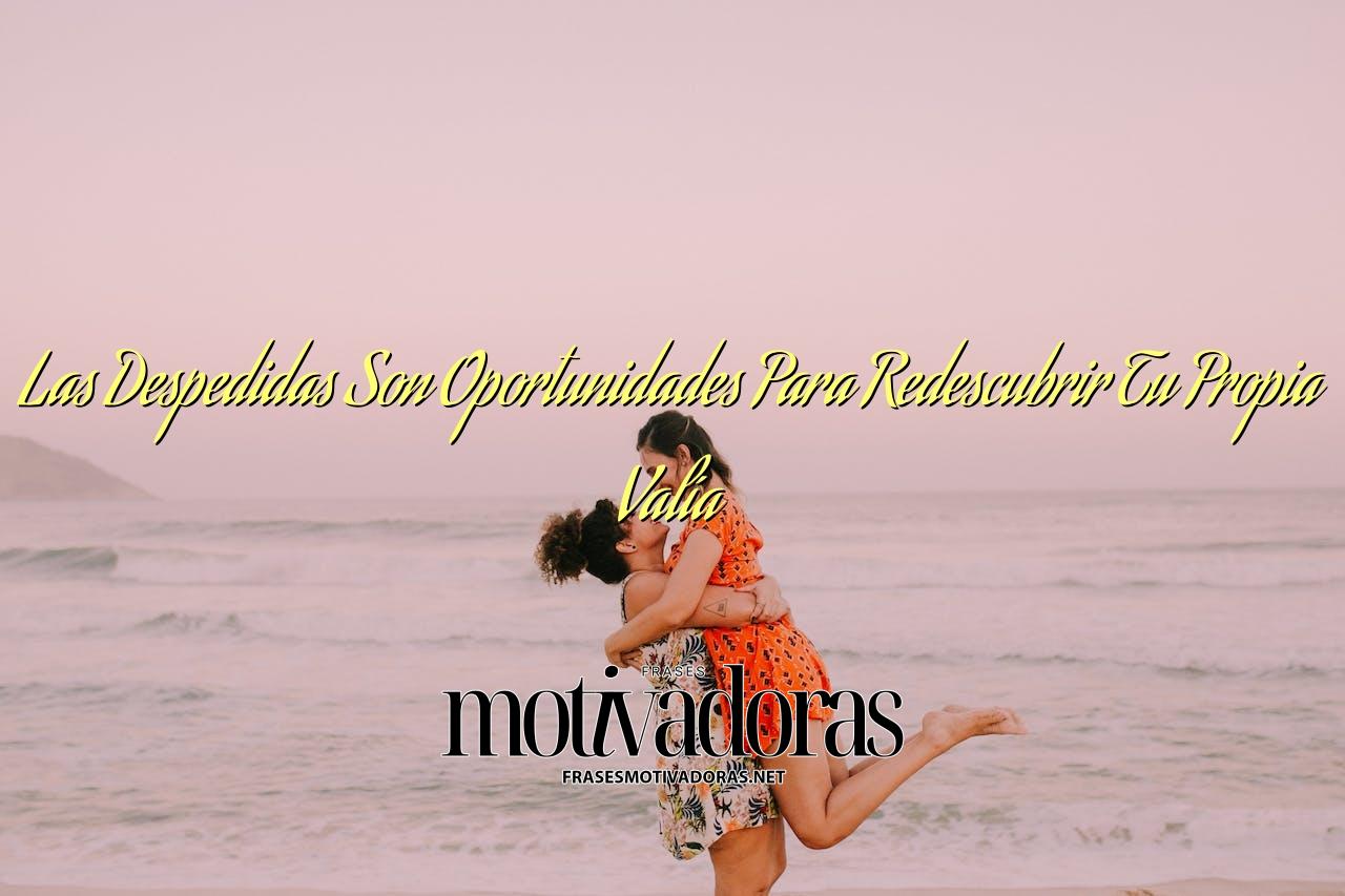 Las Despedidas Son Oportunidades Para Redescubrir Tu Propia Valía