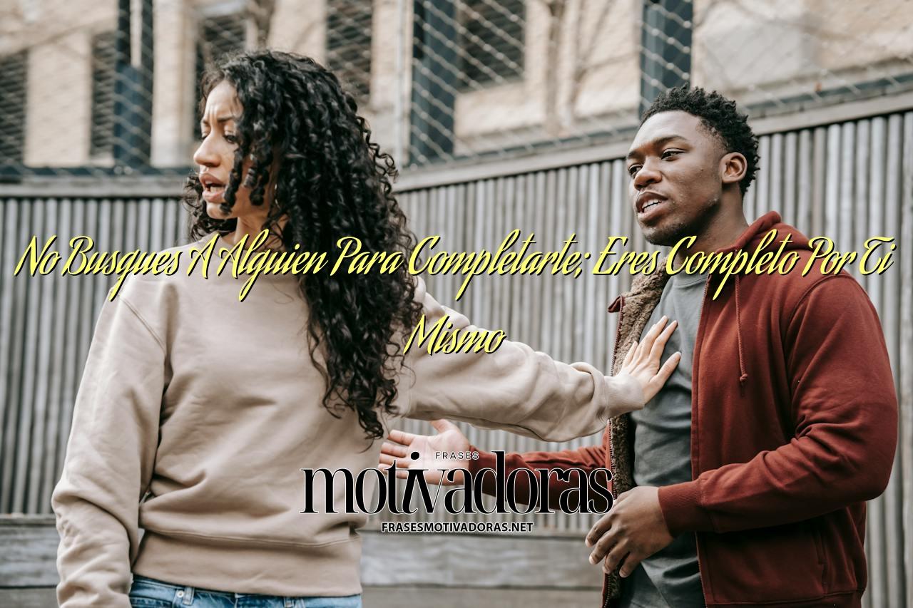 No Busques A Alguien Para Completarte; Eres Completo Por Ti Mismo