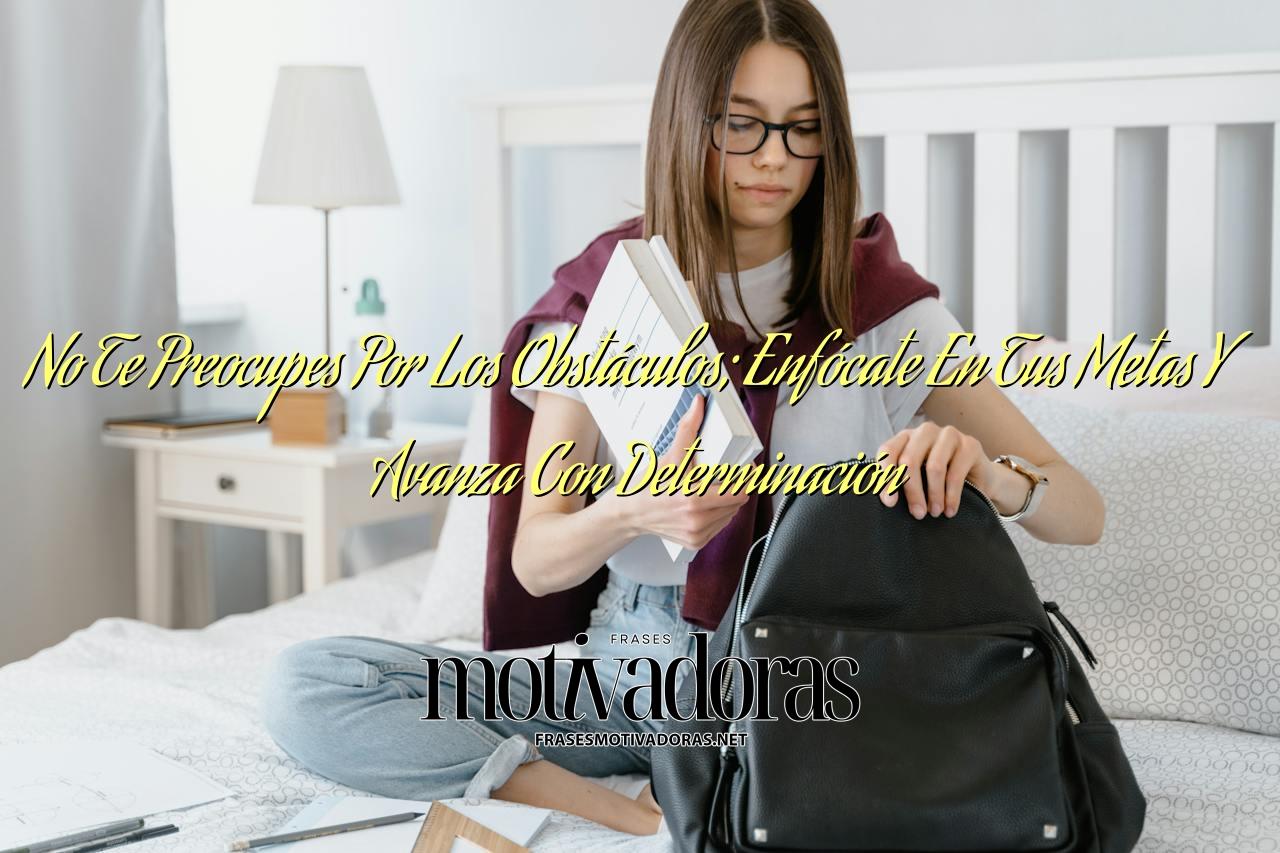 No Te Preocupes Por Los Obstáculos; Enfócate En Tus Metas Y Avanza Con Determinación