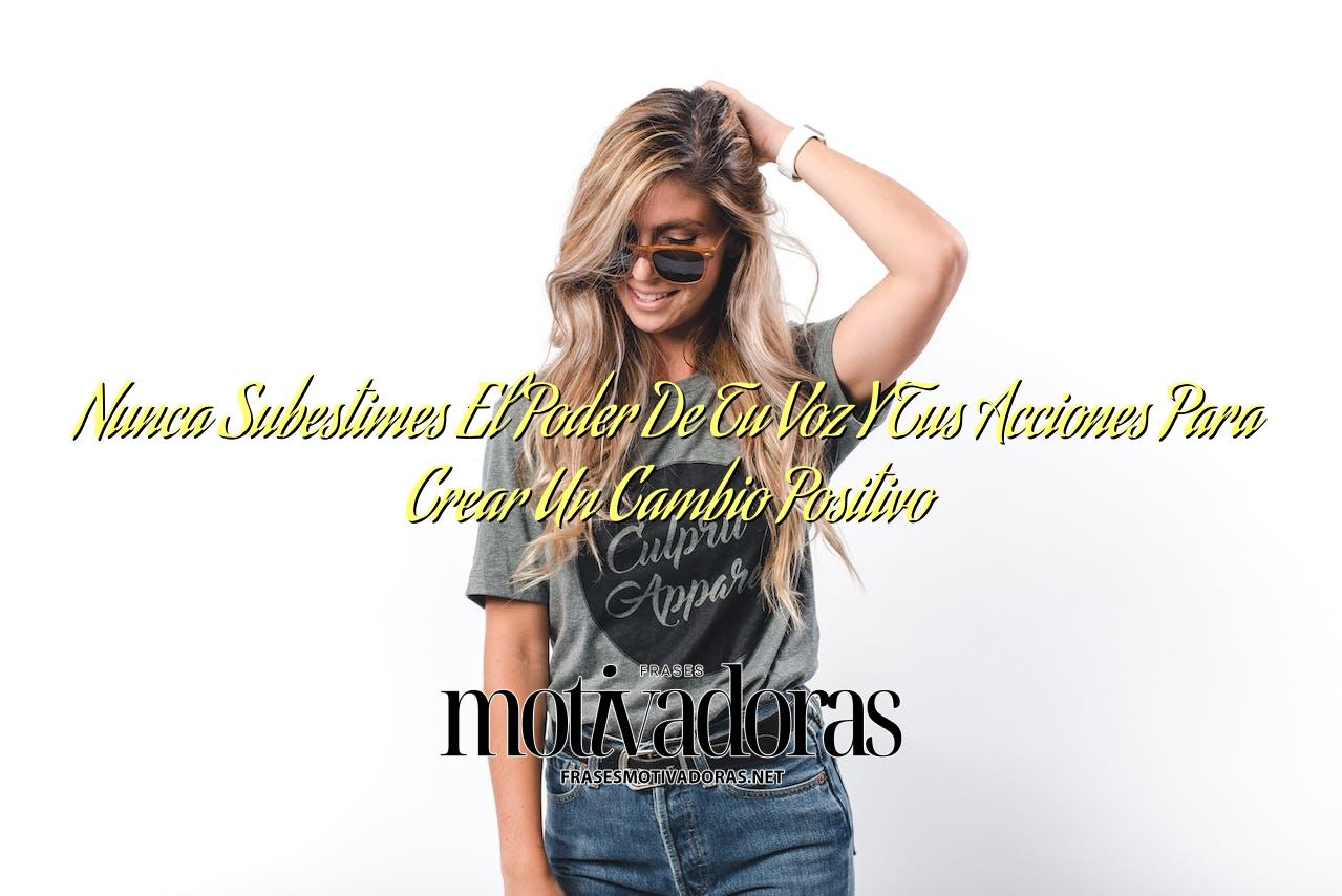 Nunca Subestimes El Poder De Tu Voz Y Tus Acciones Para Crear Un Cambio Positivo