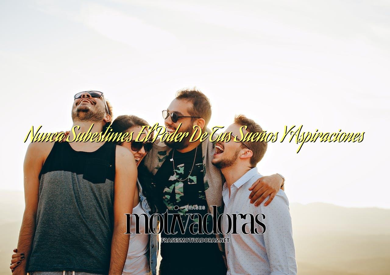 Nunca Subestimes El Poder De Tus Sueños Y Aspiraciones