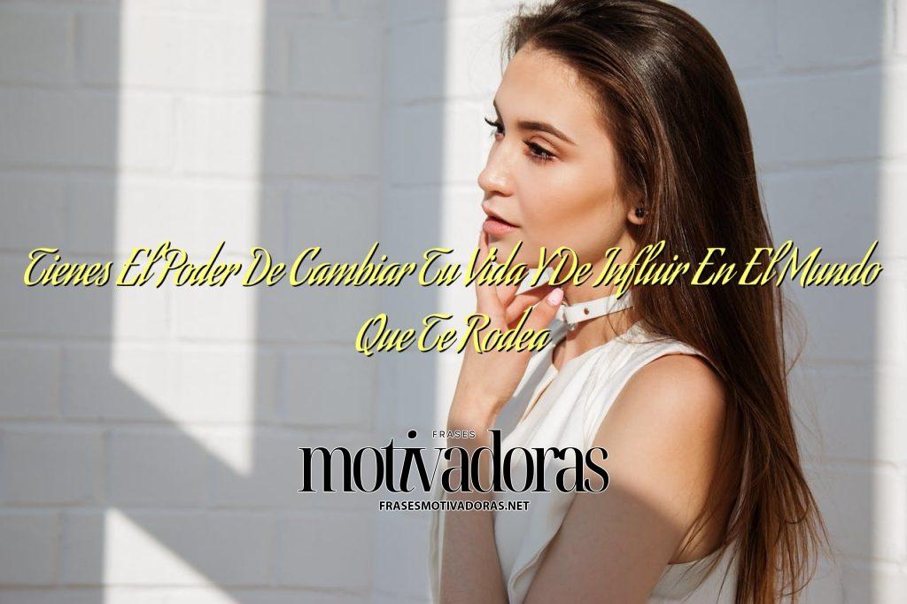 Tienes El Poder De Cambiar Tu Vida Y De Influir En El Mundo Que Te ...