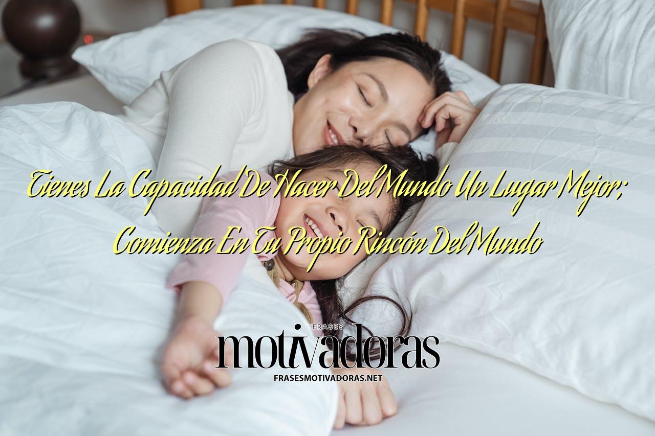 Tienes La Capacidad De Hacer Del Mundo Un Lugar Mejor; Comienza En Tu Propio Rincón Del Mundo